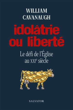 Idolâtrie ou liberté : le défi de l'Eglise au XXIe siècle - William T. Cavanaugh