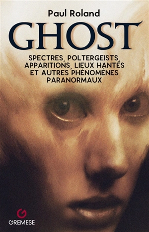 Ghost : spectres, poltergeists, apparitions, lieux hantés et autres phénomènes paranormaux - Paul Roland