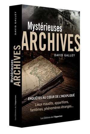 Mystérieuses archives : enquêtes au coeur de l'inexpliqué : lieux maudits, apparitions, fantômes, phénomènes étranges... - David Galley