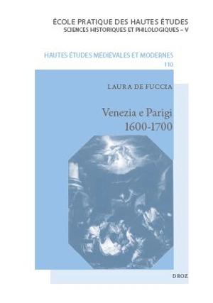 Venezia e Parigi, 1600-1700 : la pittura veneziana e la Francia : fortuna e dialoghi - Laura De Fuccia