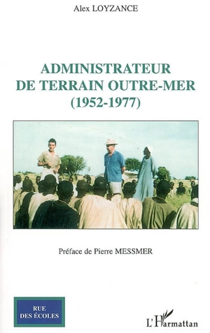 Administrateur de terrain outre-mer (1952-1977) : un métier passionnant - Alex Loyzance