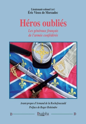 Héros oubliés : les généraux français de l'armée confédérée - Eric Vieux de Morzadec