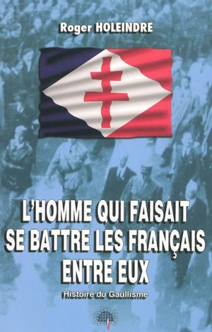 L'homme qui faisait se battre les Français entre eux : histoire du gaullisme - Roger Holeindre