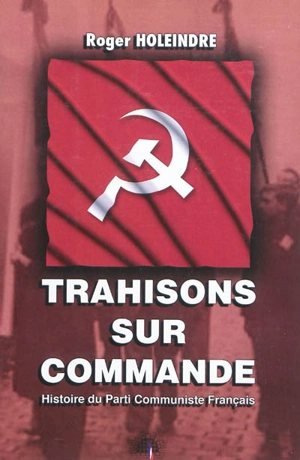 Trahisons sur commande : histoire du Parti Communiste français - Roger Holeindre