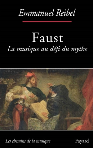 Faust : la musique au défi du mythe - Emmanuel Reibel