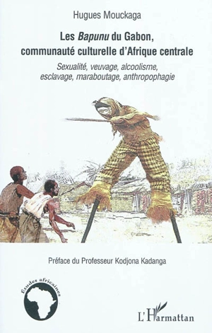 Les Bapunu du Gabon, communauté culturelle d'Afrique centrale : sexualité, veuvage, alcoolisme, esclavage, maraboutage, anthropophagie - Hugues Mouckaga