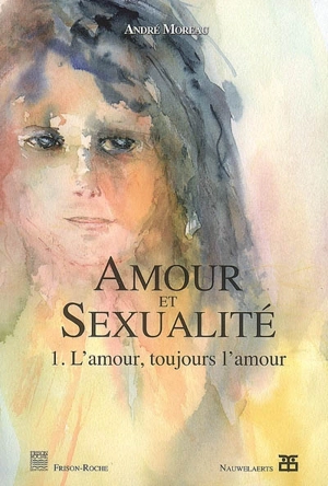 Amour et sexualité. Vol. 1. L'amour, toujours l'amour - André Moreau