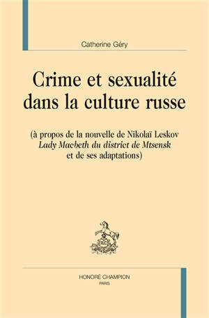 Crime et sexualité dans la culture russe : à propos de la nouvelle de Nikolaï Leskov Lady Macbeth du district de Mtsensk et de ses adaptations - Catherine Géry