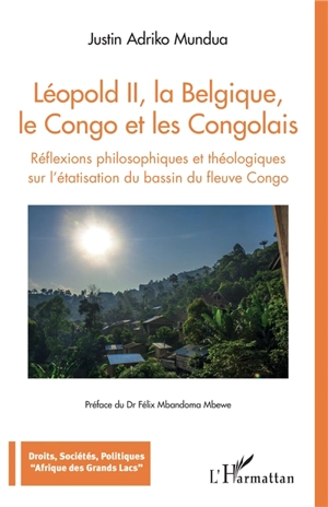 Léopold II, la Belgique, le Congo et les Congolais : réflexions philosophiques et théologiques sur l'étatisation du bassin du fleuve Congo - Justin Adriko Mundua