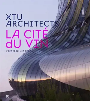 La Cité du vin : XTU architects, Anouk Legendre, Nicolas Desmazières - Frédéric Migayrou