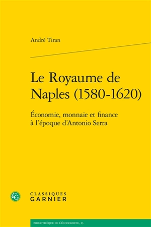 Le royaume de Naples (1580-1620) : économie, monnaie et finance à l’époque d’Antonio Serra - André Tiran