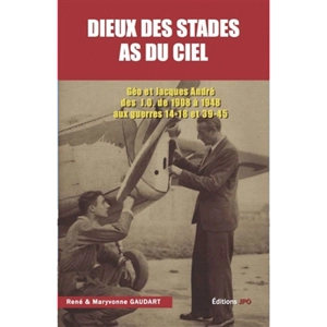 Dieux des stades, as du ciel : Géo et Jacques André : des JO de 1908 à 1948 aux guerres 14-18 et 39-45 - René Gaudart