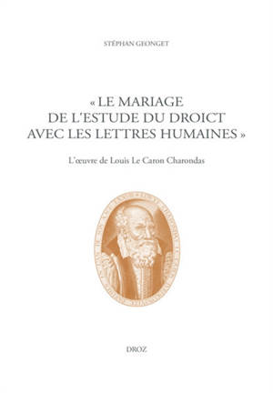 Le mariage de l'estude du droict avec les lettres humaines : l'oeuvre de Louis Le Caron Charondas - Stéphan Geonget