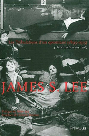 Les tribulations d'un opiomane (1895-1915) : underworld of the East - James S. Lee