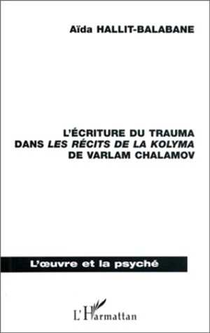 L'écriture du trauma dans les récits de la Kolyma de Varlam Chalamov - Aïda Balabane-Hallit