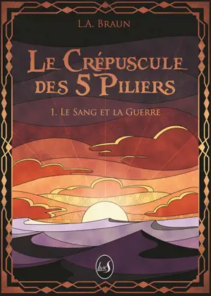 Le crépuscule des 5 piliers. Vol. 1. Le sang et la guerre - L.A. Braun