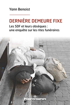 Dernière demeure fixe : les SDF et leurs obsèques : une enquête sur les rites funéraires - Yann Benoist