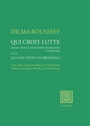 Qui croit lutte : discours devant le Sénat brésilien lors du procès en destitution. Le coup d'Etat, un processus - Dilma Rousseff