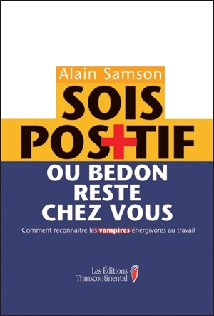 Sois positif ou bedon reste chez vous ! : comment reconnaître les vampires énergivores au travail - Alain Samson