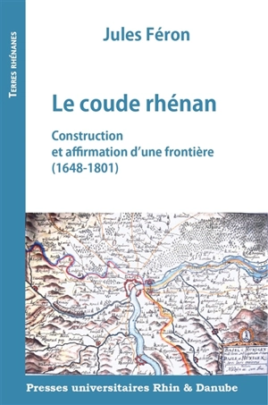 Le coude rhénan : construction et affirmation d'une frontière, 1648-1801 - Jules Féron