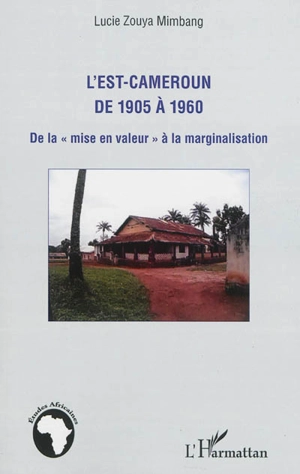 L'Est-Cameroun de 1905 à 1960 : de la mise en valeur à la marginalisation - Lucie Zouya Mimbang