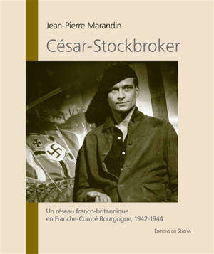 César-Stockbroker : un réseau franco-britannique en Franche-Comté Bourgogne, 1942-1944 - Jean-Pierre Marandin