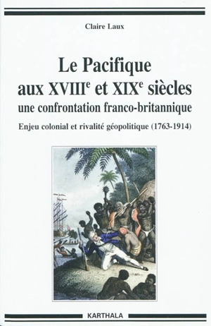 Le Pacifique aux XVIIIe et XIXe siècles, une confrontation franco-britannique : enjeux économiques, politiques, et culturels (1763-1914) - Claire Laux