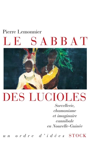 Le sabbat des lucioles : sorcellerie, chamanisme et imaginaire cannibale en Nouvelle-Guinée - Pierre Lemonnier