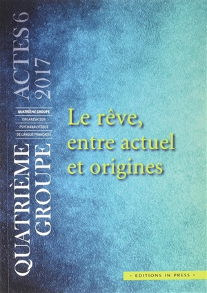 Le rêve, entre actuel et origines - Quatrième Groupe-Organisation psychanalytique de langue française. Journées scientifiques (2016 ; Paris)