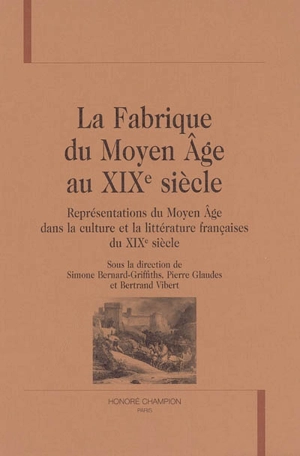 La fabrique du Moyen Age au XIXe siècle : représentations du Moyen Age dans la culture et la littérature françaises du XIXe siècle