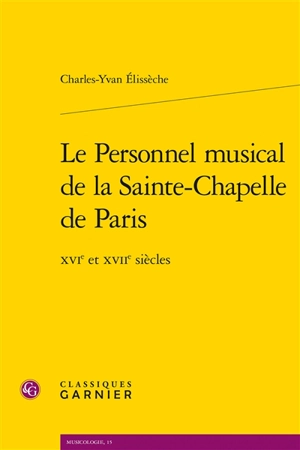 Le personnel musical de la Sainte-Chapelle de Paris : XVIe et XVIIe siècles - Charles-Yvan Elissèche