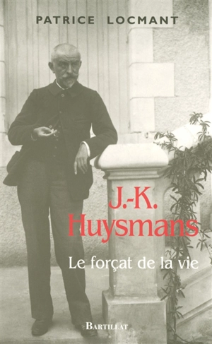 J.-K. Huysmans : le forçat de la vie - Patrice Locmant