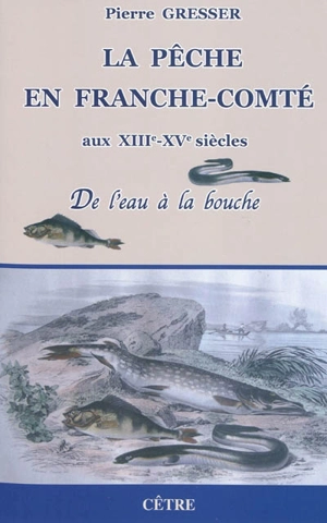 La pêche en Franche-Comté aux XIIIe-XVe siècles : de l'eau à la bouche - Pierre Gresser