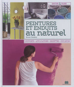 Peintures et enduits au naturel : supports, applications, recettes, couleurs - Bruno Gouttry