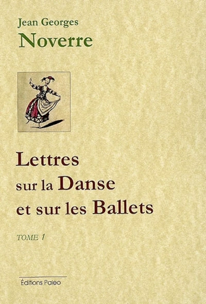 Lettres sur la danse et sur les ballets. Vol. 1. Lettres 1 à 9 - Jean Georges Noverre