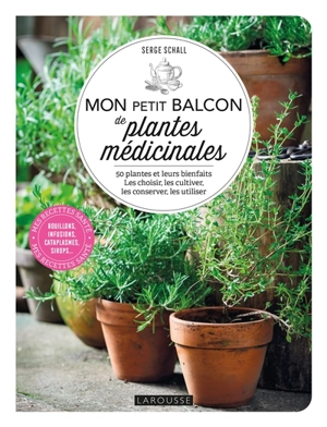 Mon petit balcon de plantes médicinales : 50 plantes et leurs bienfaits : les choisir, les cultiver, les conserver, les utiliser - Serge Schall