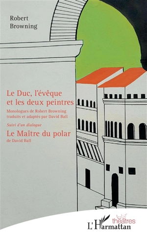 Le duc, l'évêque et les deux peintres : monologues. Le maître du polar : un dialogue - Robert Browning