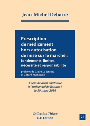 Prescription de médicament hors autorisation de mise sur le marché (AMM) : fondements, limites, nécessités et responsabilités - Jean-Michel Debarre