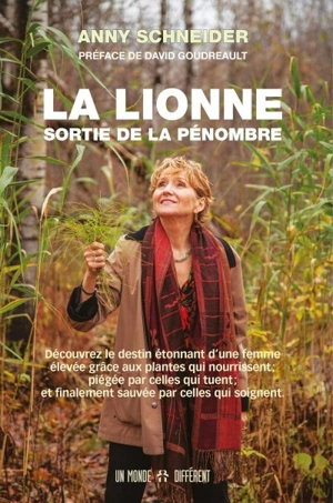 La lionne sortie de la pénombre : découvrez le destin étonnant d'une femme élevée grâce aux plantes qui nourrissent ; piégée par celles qui tuent ; et finalement sauvée par celles qui soignent - Anny Schneider