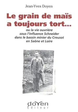 Le grain de maïs a toujours tort... ou La vie ouvrière sous l'influence Schneider dans le bassin minier du Creusot en Saône et Loire - Jean-Yves Doyen