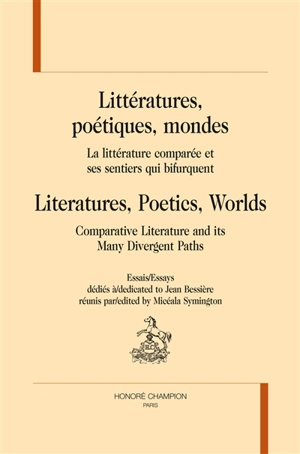 Littératures, poétiques, mondes : la littérature comparée et ses sentiers qui bifurquent : essais dédiés à Jean Bessière. Literatures, poetics, worlds : comparative literature and its many divergent paths : essays dedicated to Jean Bessière