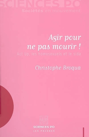 Agir pour ne pas mourir ! : Act Up, les homosexuels et le sida - Christophe Broqua