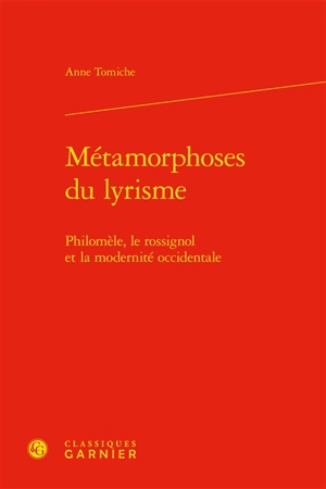 Métamorphoses du lyrisme : Philomèle, le rossignol et la modernité occidentale - Anne Tomiche