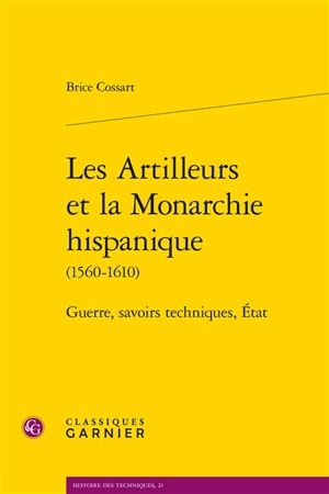 Les artilleurs et la monarchie hispanique (1560-1610) : guerre, savoirs techniques, Etat - Brice Cossart