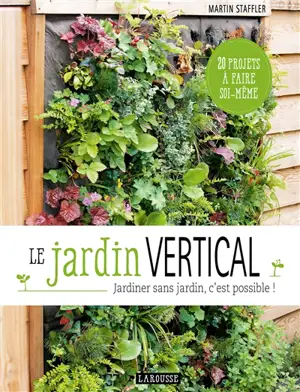 Le jardin vertical : jardiner sans jardin, c'est possible ! : 20 projets à faire soi-même - Martin Staffler