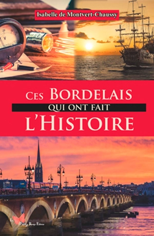 Ces Bordelais qui ont fait l'histoire - Isabelle de Montvert-Chaussy