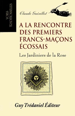 A la rencontre des premiers francs-maçons écossais : les jardiniers de la rose (1740-1760) - Claude Guérillot