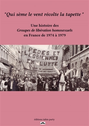 Qui sème le vent récolte la tapette : une histoire des Groupes de libération homosexuels en France de 1974 à 1979 - Mathias Quéré