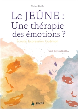 Le jeûne : une thérapie des émotions ? : écoute, expression, guérison - Claire Sibille