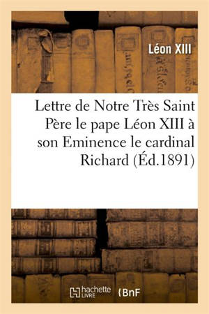 Lettre de Notre Très Saint Père le pape Léon XIII à son Eminence le cardinal Richard : archevêque de Paris, à l'occasion de la bénédiction de l'église votive du Sacré-Coeur... - Léon 13